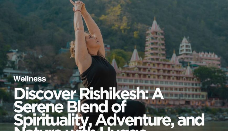 Discover Rishikesh: A Serene Blend of Spirituality, Adventure, and Nature with Hygge Cottages